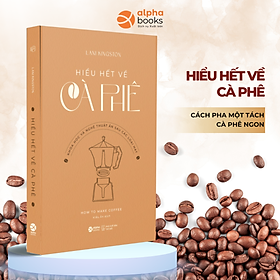 Hiểu Hết Về Cà Phê - Khoa Học Và Nghệ Thuật Ẩn Sau Các Loại Hạt