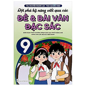 Đột Phá Kỹ Năng Viết Qua Các Đề Và Bài Văn Đặc Sắc 9 (Biên Soạn Theo Chương Trình GDPT Mới)
