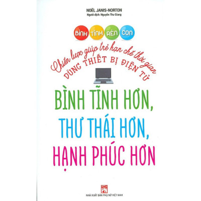 Bình Tĩnh Rèn Con - Chiến Lược Giúp Trẻ Hạn Chế Thời Gian Dùng Thiết Bị Điện Tử Bình Tĩnh Hơn, Thư Thái Hơn, Hạnh Phúc Hơn