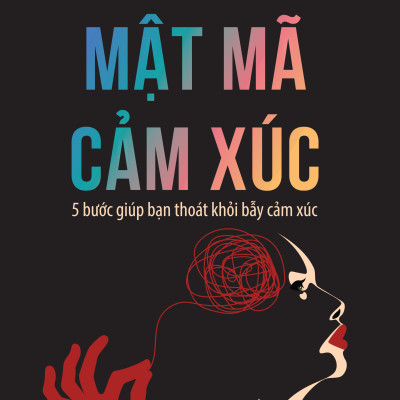 Mật mã cảm xúc: 5 bước giúp bạn bước ra bẫy cảm xúc