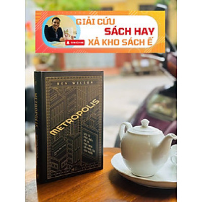 (Bìa cứng) METROPOLIS - LỊCH SỬ PHÁT TRIỂN ĐÔ THỊ, PHÁT MINH LỚN NHẤT CỦA LOÀI NGƯỜI – Ben Wilson – Hoàng Đức Long dịch - Nhã Nam – NXB Thế Giới