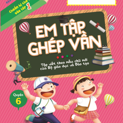 Chuẩn Bị Cho Bé Vào Lớp 1 - Em Tập Ghép Vần - Quyển 6 (Tái Bản 2020)