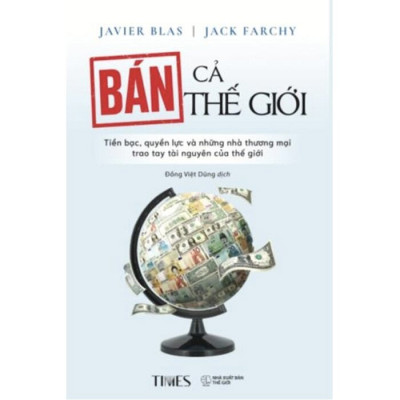 Bán Cả Thế Giới - Tiền Bạc, Quyền Lực Và Những Nhà Thương Mại Trao Tay Tài Nguyên Của Thế Giới