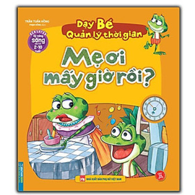 Sách - Rèn Luyện Kỹ Năng Sống Cho Trẻ 2 - 10 Tuổi - Dạy Bé Quản Lý Thời Gian - Mẹ Ơi Mấy Giờ Rồi - Minh Thắng