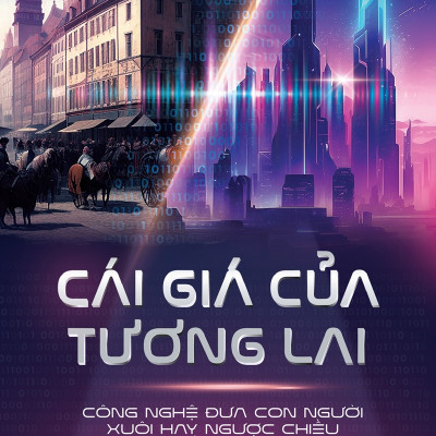 Cái Giá Của Tương Lai - Công Nghệ Đưa Con Người Xuôi Hay Ngược Chiều Tiến Hóa?