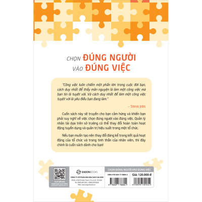 Chọn Đúng Người Vào Đúng Việc-“Công việc luôn chiếm một phần lớn trong cuộc đời bạn, cách duy nhất để thấy mãn nguyện là làm một công việc mà bạn tin là tuyệt vời. Và cách duy nhất để làm một công việc tuyệt vời là yêu điều bạn đang làm.”