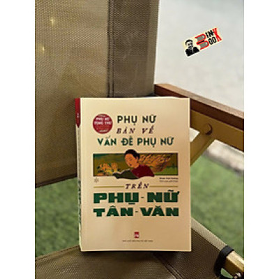 (Phụ nữ tùng thư, Tủ sách Giới và Phát triển) PHỤ NỮ BÀN VỀ VẤN ĐỀ PHỤ NỮ TRÊN PHỤ NỮ TÂN VĂN - Đoàn Ánh Dương biên soạn - NXB Phụ Nữ Việt Nam