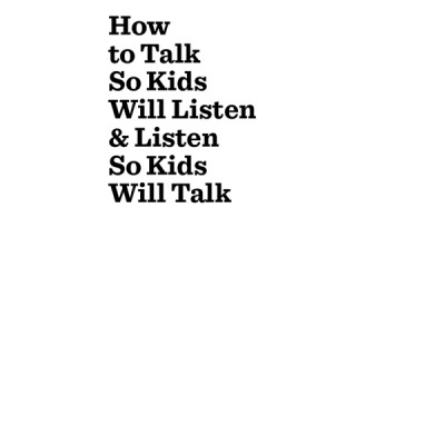 How to Talk So Kids Will Listen and Listen So Kids Will Talk