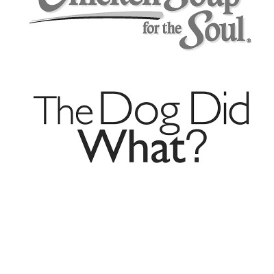 Chicken Soup For The Soul: The Dog Did What?: 101 Amazing Stories Of Magical Moments, Miracles And... Mayhem